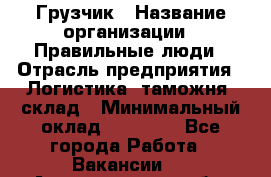 Грузчик › Название организации ­ Правильные люди › Отрасль предприятия ­ Логистика, таможня, склад › Минимальный оклад ­ 20 000 - Все города Работа » Вакансии   . Архангельская обл.,Новодвинск г.